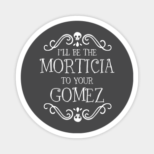 I'll be the Morticia to your Gomez Magnet